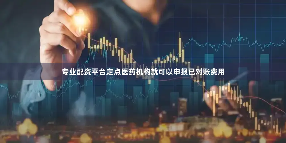 专业配资平台定点医药机构就可以申报已对账费用