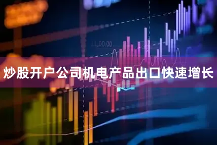 炒股开户公司机电产品出口快速增长