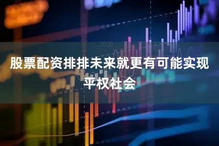 股票配资排排未来就更有可能实现平权社会