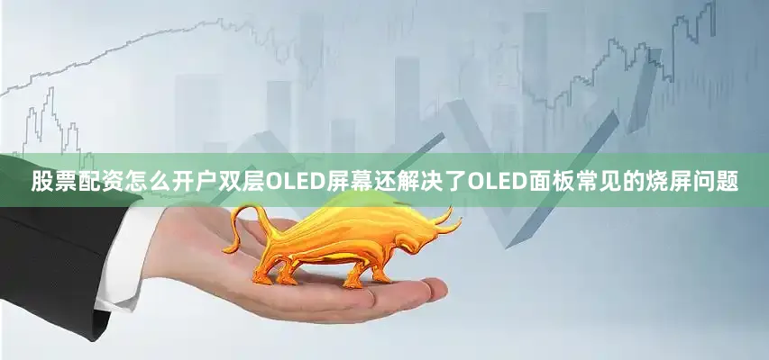 股票配资怎么开户双层OLED屏幕还解决了OLED面板常见的烧屏问题