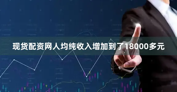 现货配资网人均纯收入增加到了18000多元