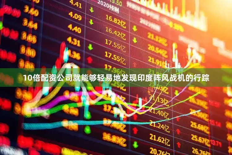 10倍配资公司就能够轻易地发现印度阵风战机的行踪