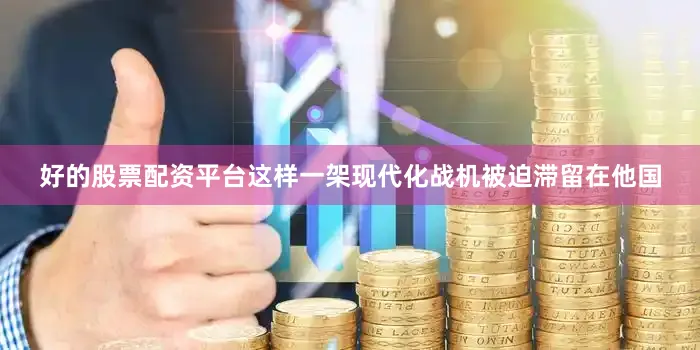 好的股票配资平台这样一架现代化战机被迫滞留在他国