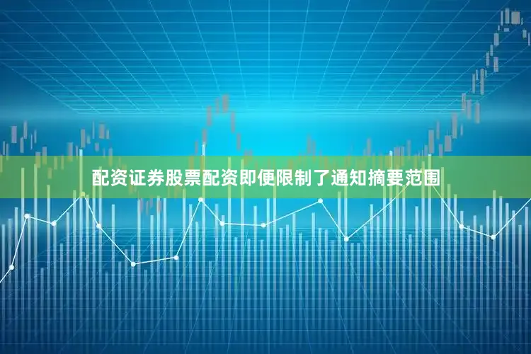 配资证券股票配资即便限制了通知摘要范围