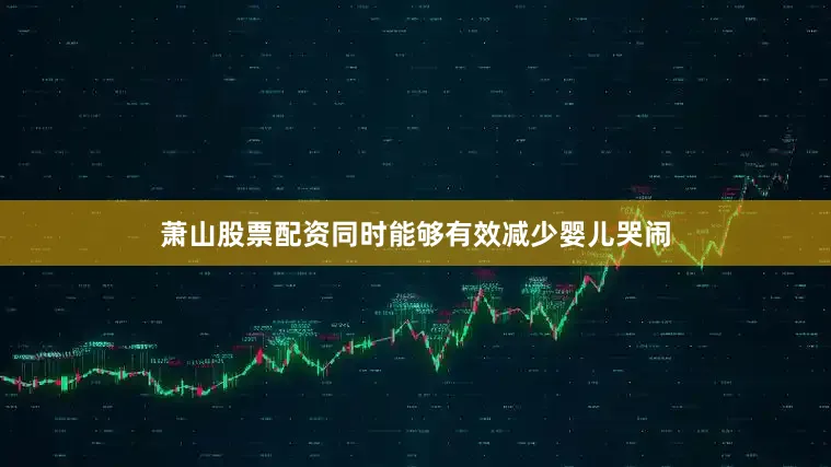 萧山股票配资同时能够有效减少婴儿哭闹