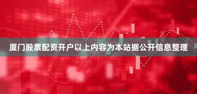 厦门股票配资开户以上内容为本站据公开信息整理
