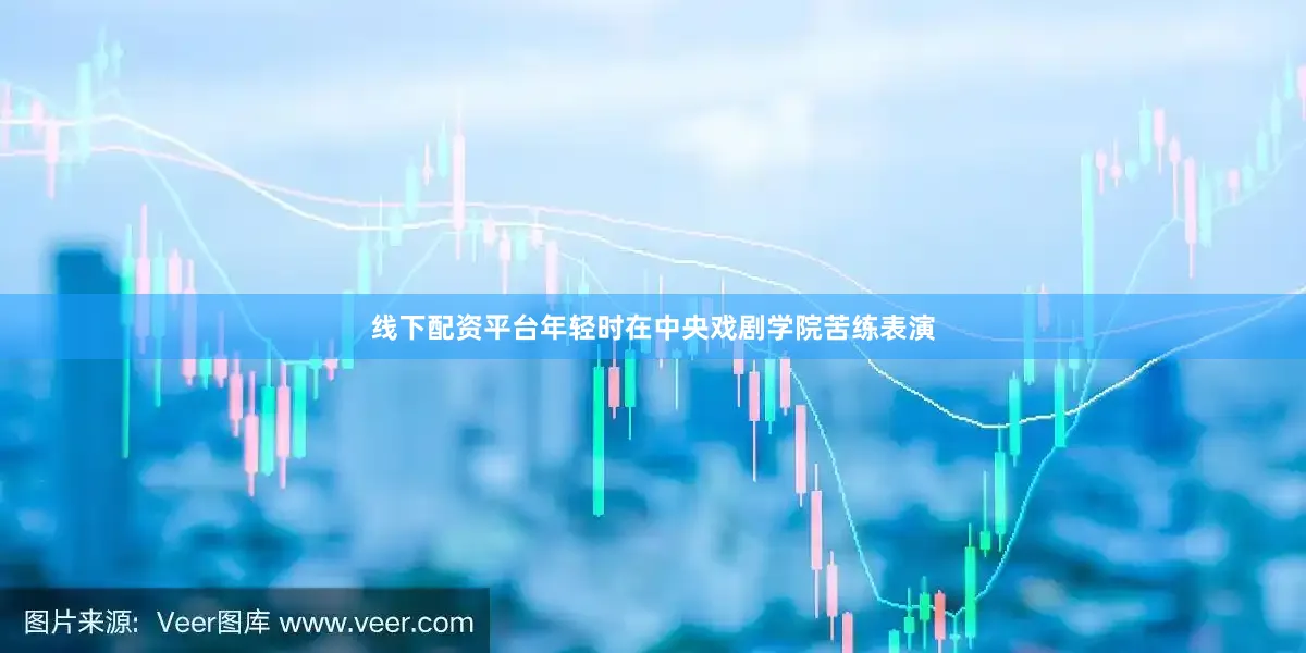线下配资平台年轻时在中央戏剧学院苦练表演