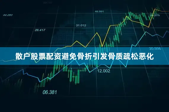 散户股票配资避免骨折引发骨质疏松恶化