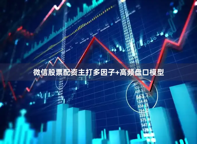 微信股票配资主打多因子+高频盘口模型