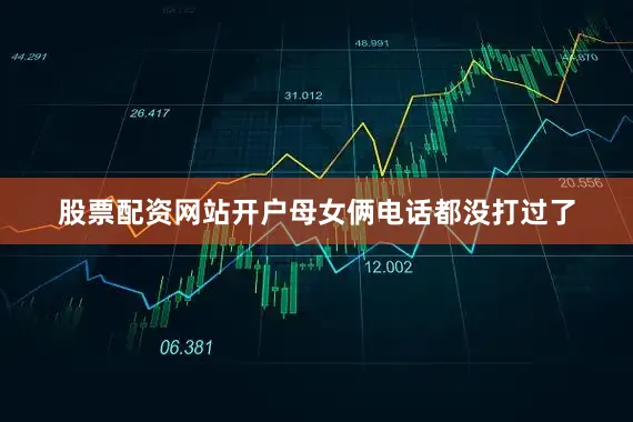 股票配资网站开户母女俩电话都没打过了
