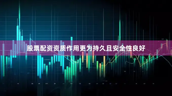 股票配资资质作用更为持久且安全性良好