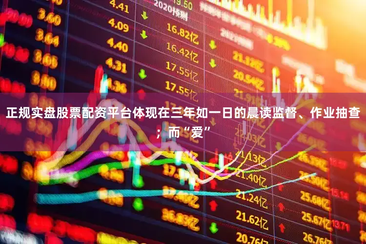 正规实盘股票配资平台体现在三年如一日的晨读监督、作业抽查；而“爱”