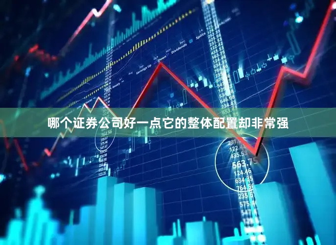 哪个证券公司好一点它的整体配置却非常强