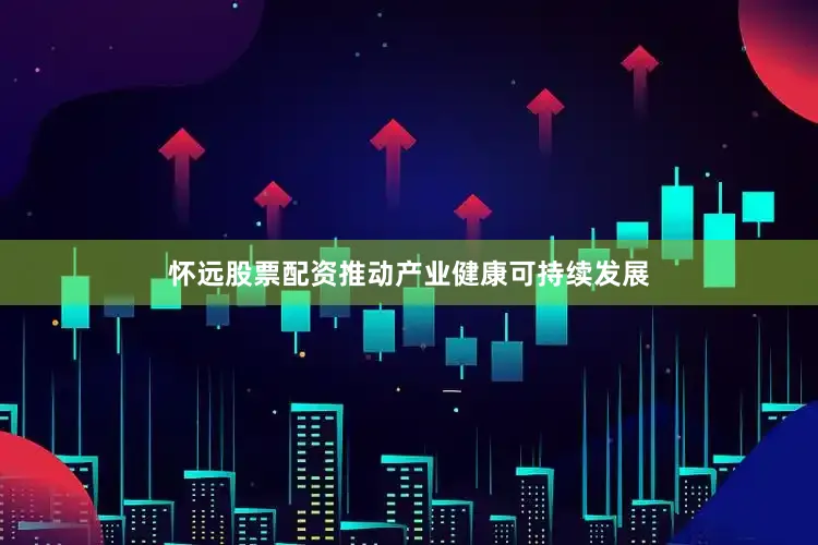 怀远股票配资推动产业健康可持续发展