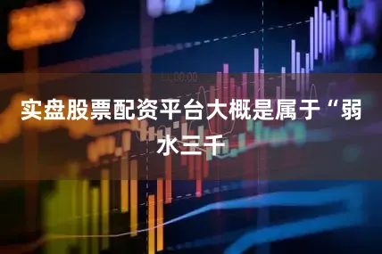 实盘股票配资平台大概是属于“弱水三千