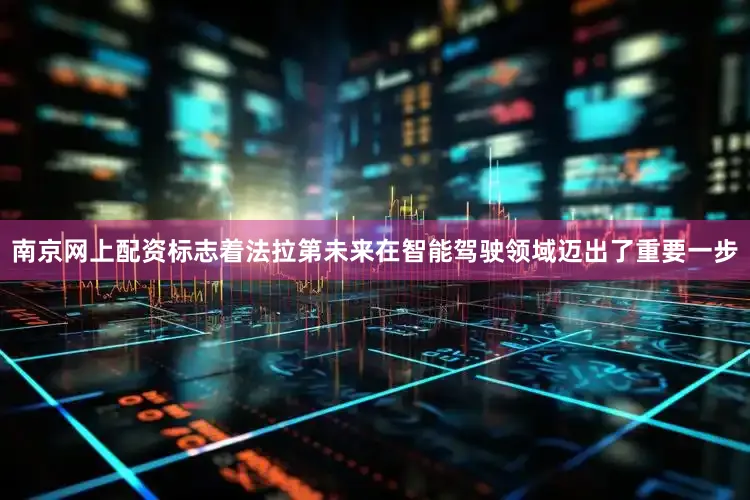 南京网上配资标志着法拉第未来在智能驾驶领域迈出了重要一步