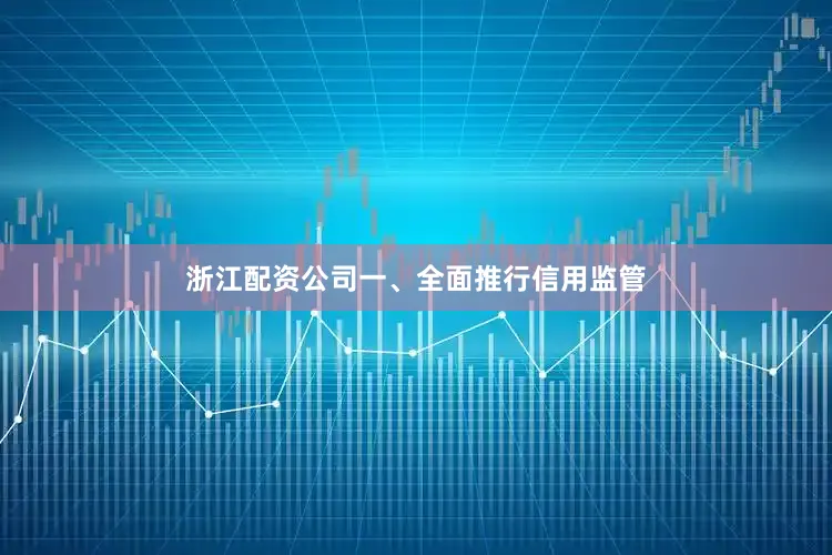 浙江配资公司　　一、全面推行信用监管
