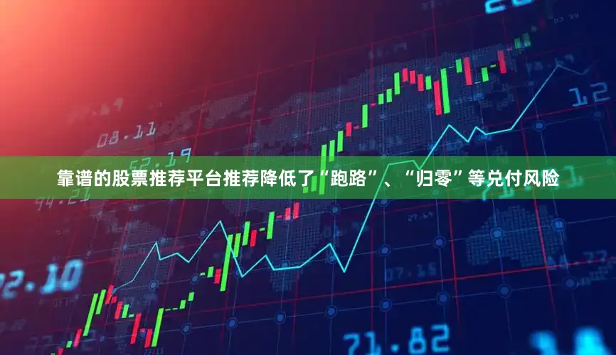 靠谱的股票推荐平台推荐降低了“跑路”、“归零”等兑付风险
