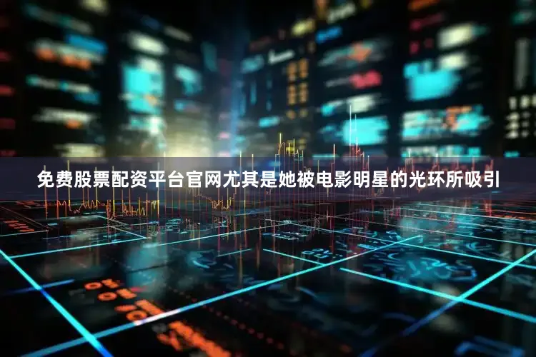 免费股票配资平台官网尤其是她被电影明星的光环所吸引