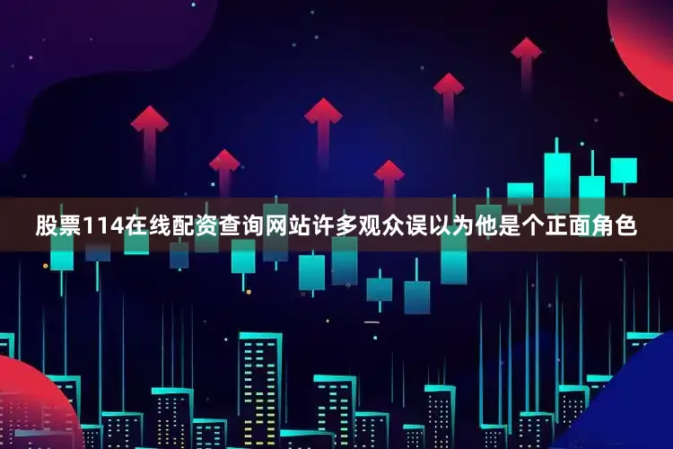 股票114在线配资查询网站许多观众误以为他是个正面角色
