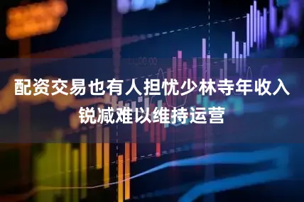 配资交易也有人担忧少林寺年收入锐减难以维持运营