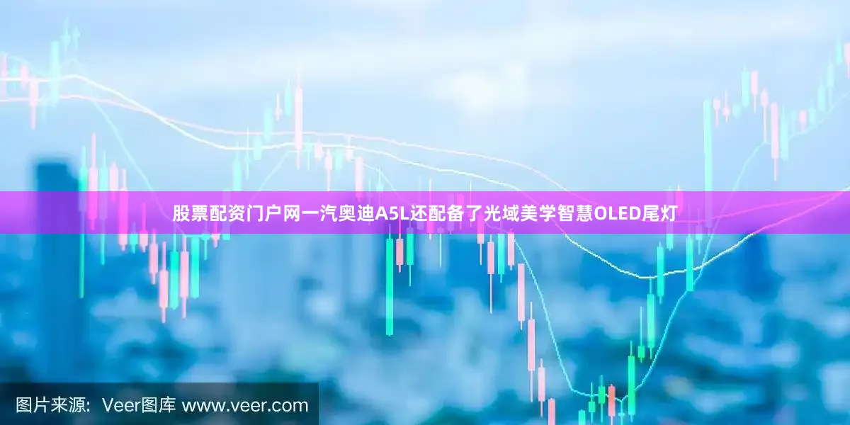 股票配资门户网一汽奥迪A5L还配备了光域美学智慧OLED尾灯