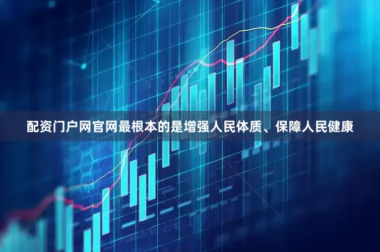配资门户网官网最根本的是增强人民体质、保障人民健康