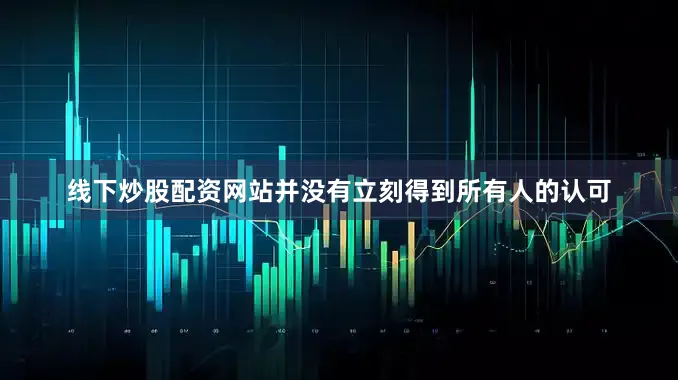 线下炒股配资网站并没有立刻得到所有人的认可
