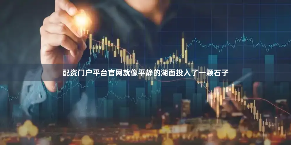 配资门户平台官网就像平静的湖面投入了一颗石子