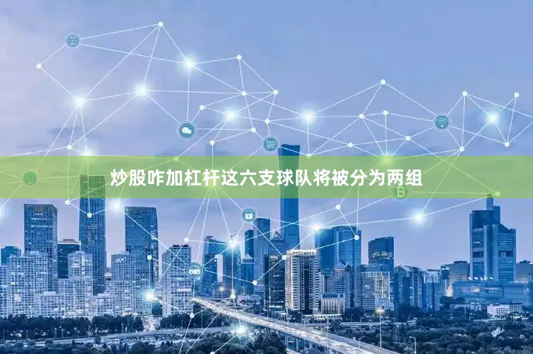 炒股咋加杠杆这六支球队将被分为两组