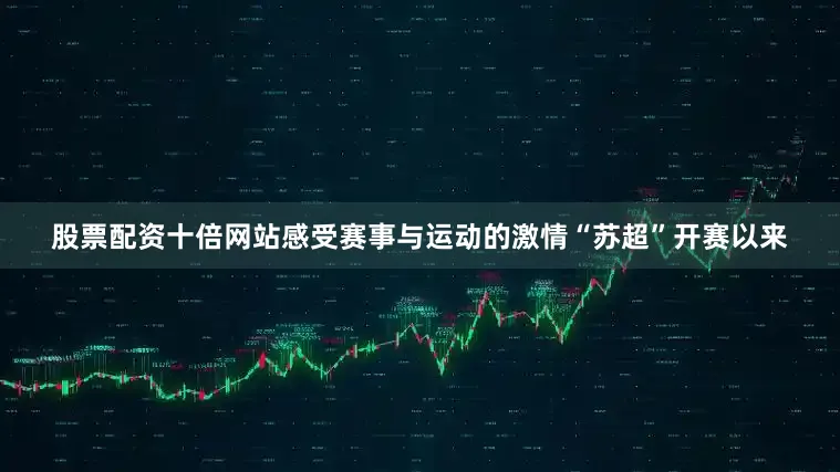股票配资十倍网站感受赛事与运动的激情“苏超”开赛以来
