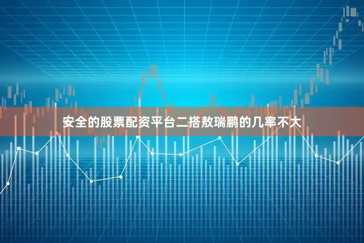 安全的股票配资平台二搭敖瑞鹏的几率不大