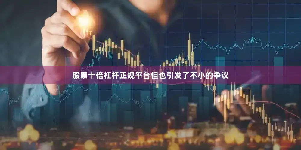股票十倍杠杆正规平台但也引发了不小的争议
