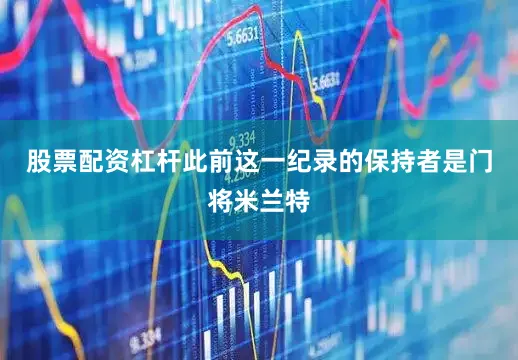 股票配资杠杆此前这一纪录的保持者是门将米兰特