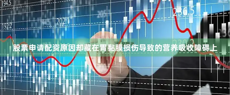 股票申请配资原因却藏在胃黏膜损伤导致的营养吸收障碍上