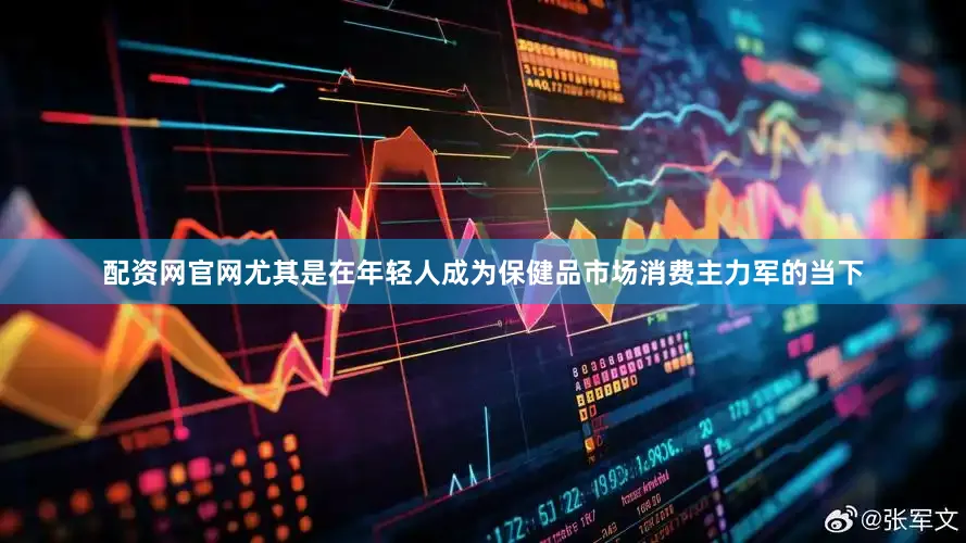 配资网官网尤其是在年轻人成为保健品市场消费主力军的当下