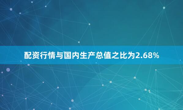 配资行情与国内生产总值之比为2.68%