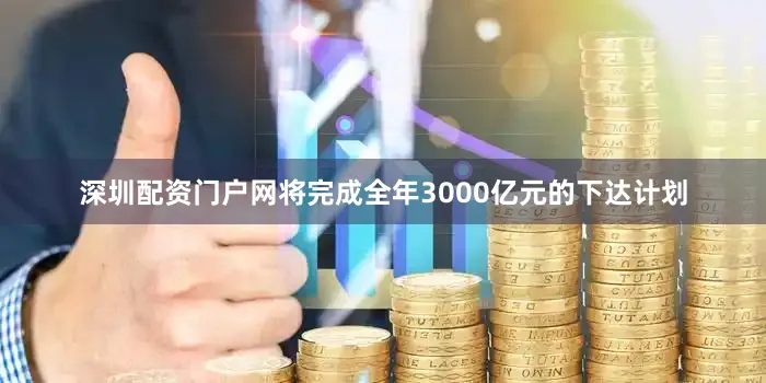 深圳配资门户网将完成全年3000亿元的下达计划