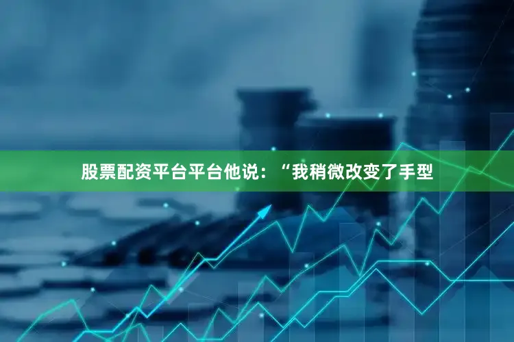 股票配资平台平台他说：“我稍微改变了手型