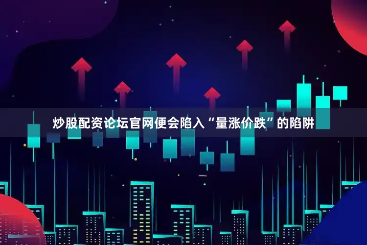 炒股配资论坛官网便会陷入“量涨价跌”的陷阱